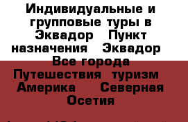 Индивидуальные и групповые туры в Эквадор › Пункт назначения ­ Эквадор - Все города Путешествия, туризм » Америка   . Северная Осетия